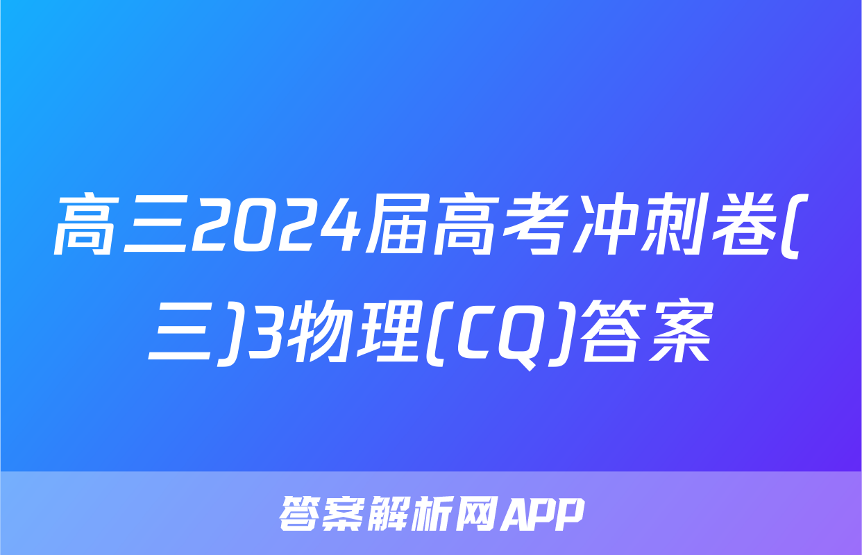 高三2024届高考冲刺卷(三)3物理(CQ)答案