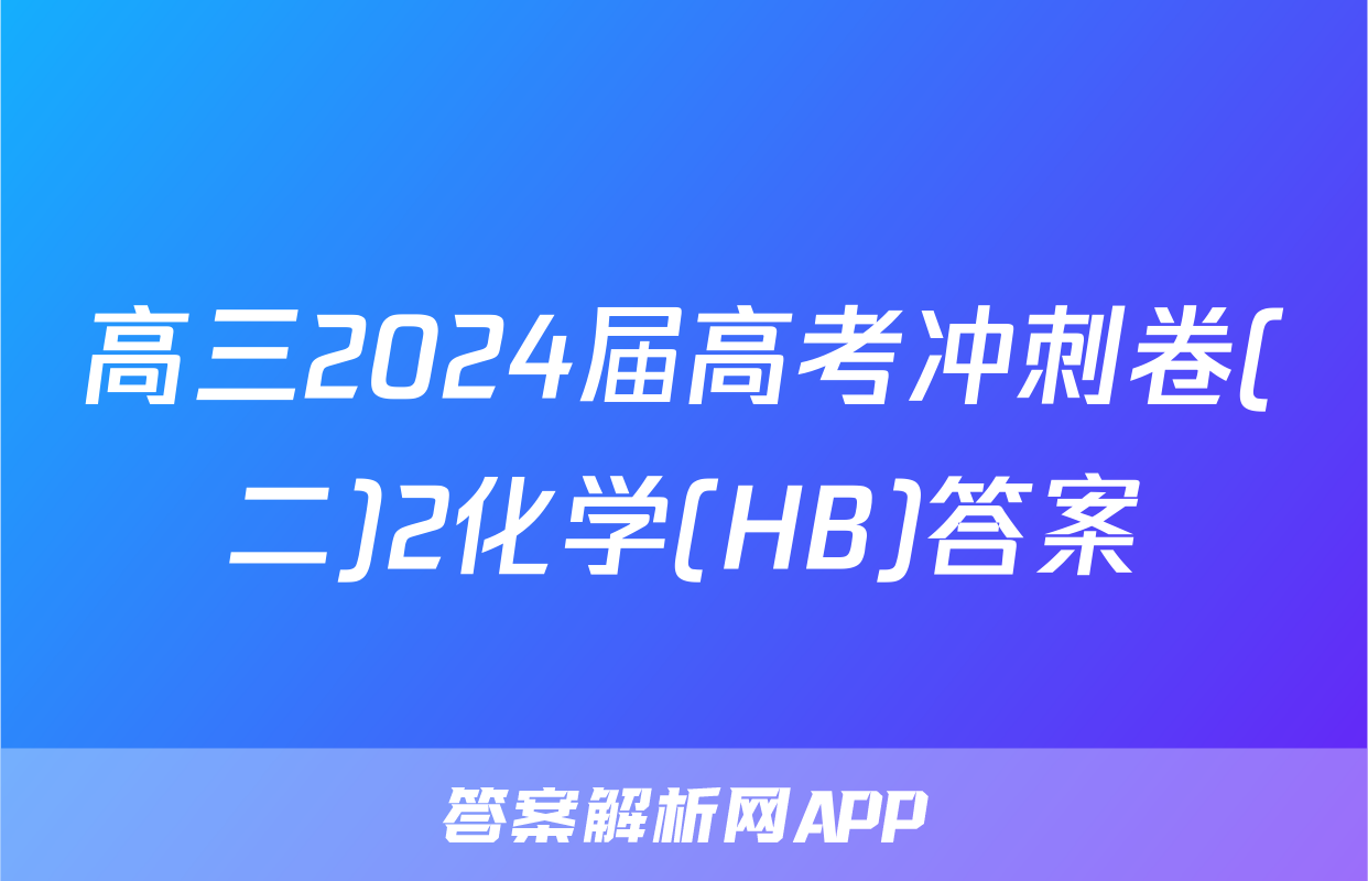 高三2024届高考冲刺卷(二)2化学(HB)答案