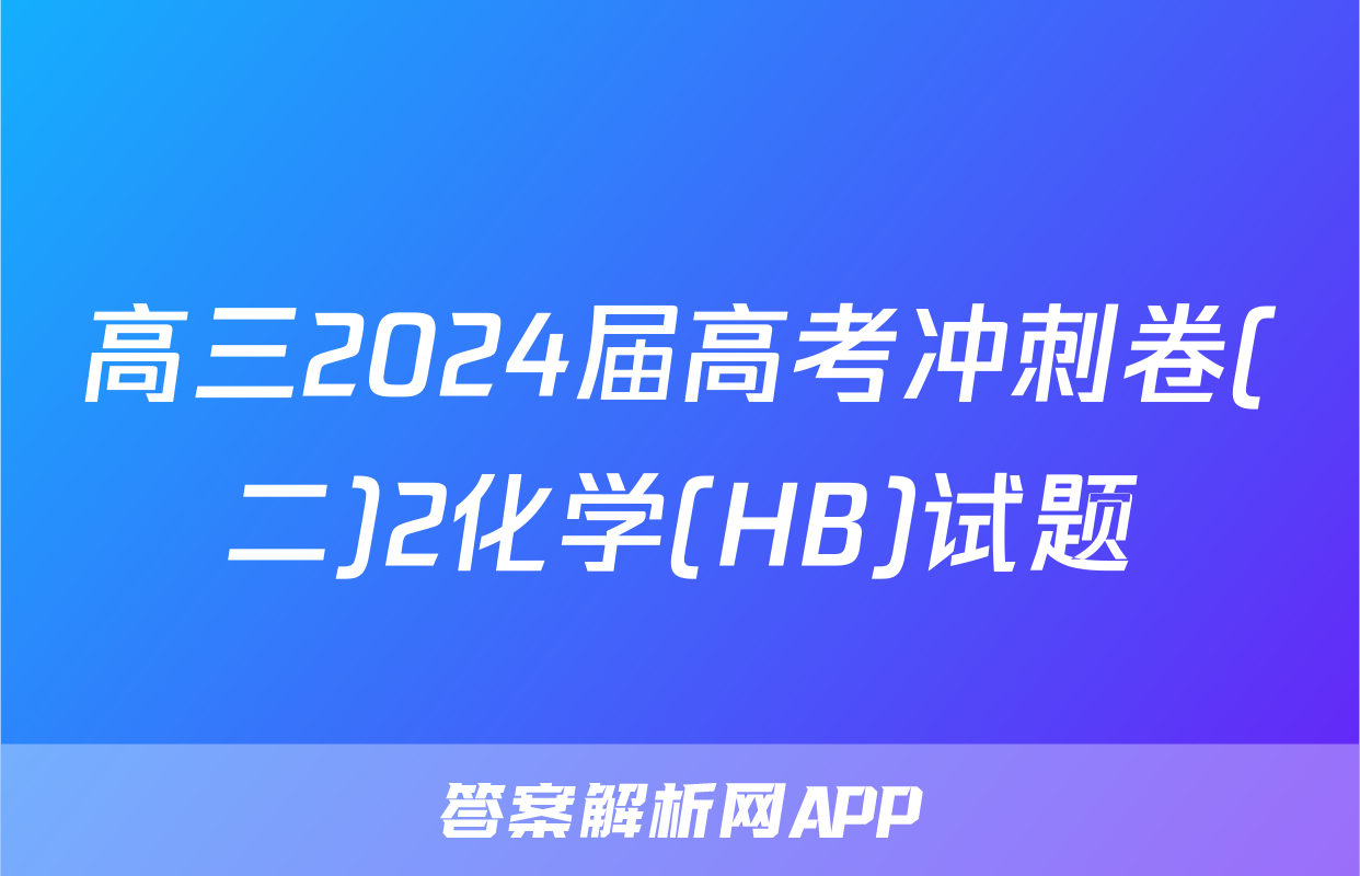 高三2024届高考冲刺卷(二)2化学(HB)试题