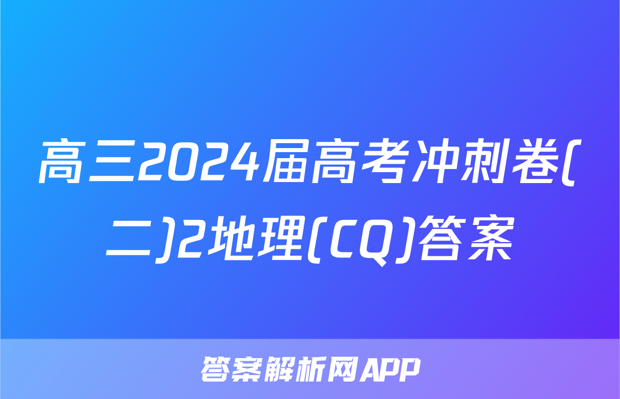 高三2024届高考冲刺卷(二)2地理(CQ)答案