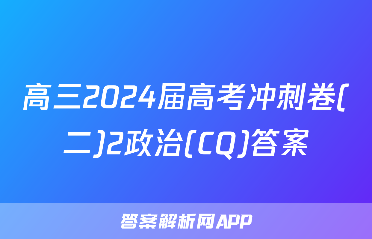 高三2024届高考冲刺卷(二)2政治(CQ)答案