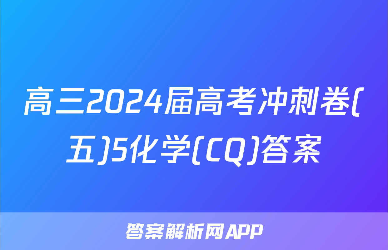 高三2024届高考冲刺卷(五)5化学(CQ)答案