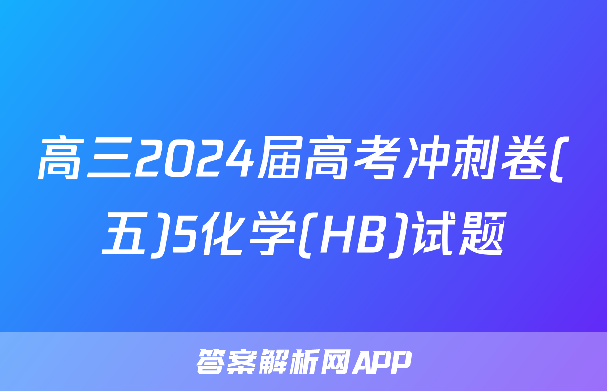 高三2024届高考冲刺卷(五)5化学(HB)试题