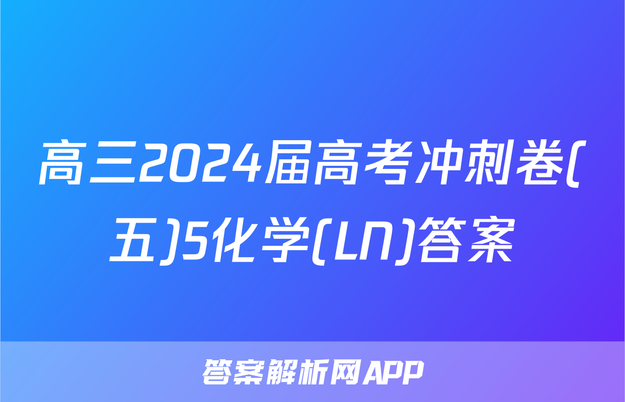 高三2024届高考冲刺卷(五)5化学(LN)答案