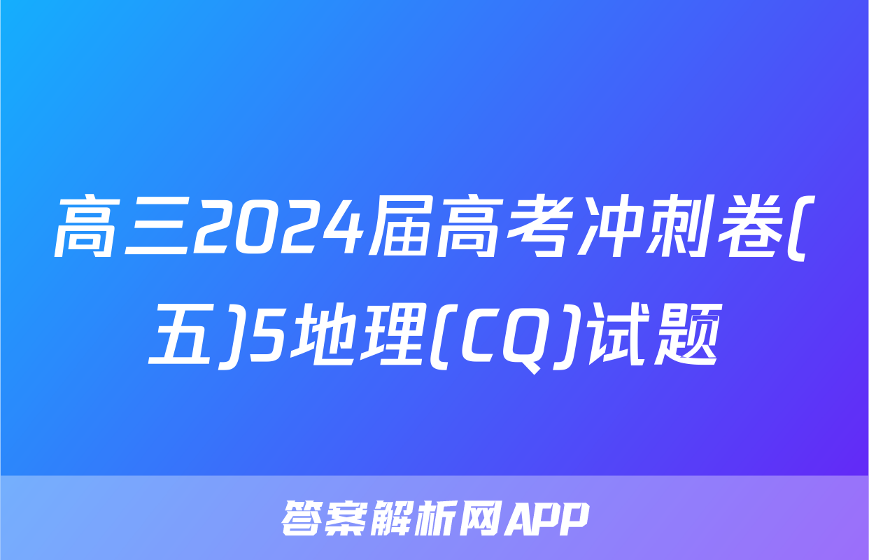 高三2024届高考冲刺卷(五)5地理(CQ)试题