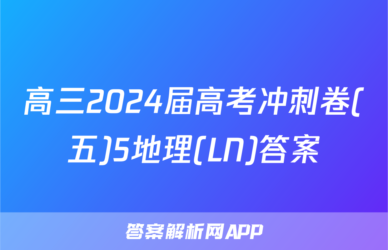 高三2024届高考冲刺卷(五)5地理(LN)答案