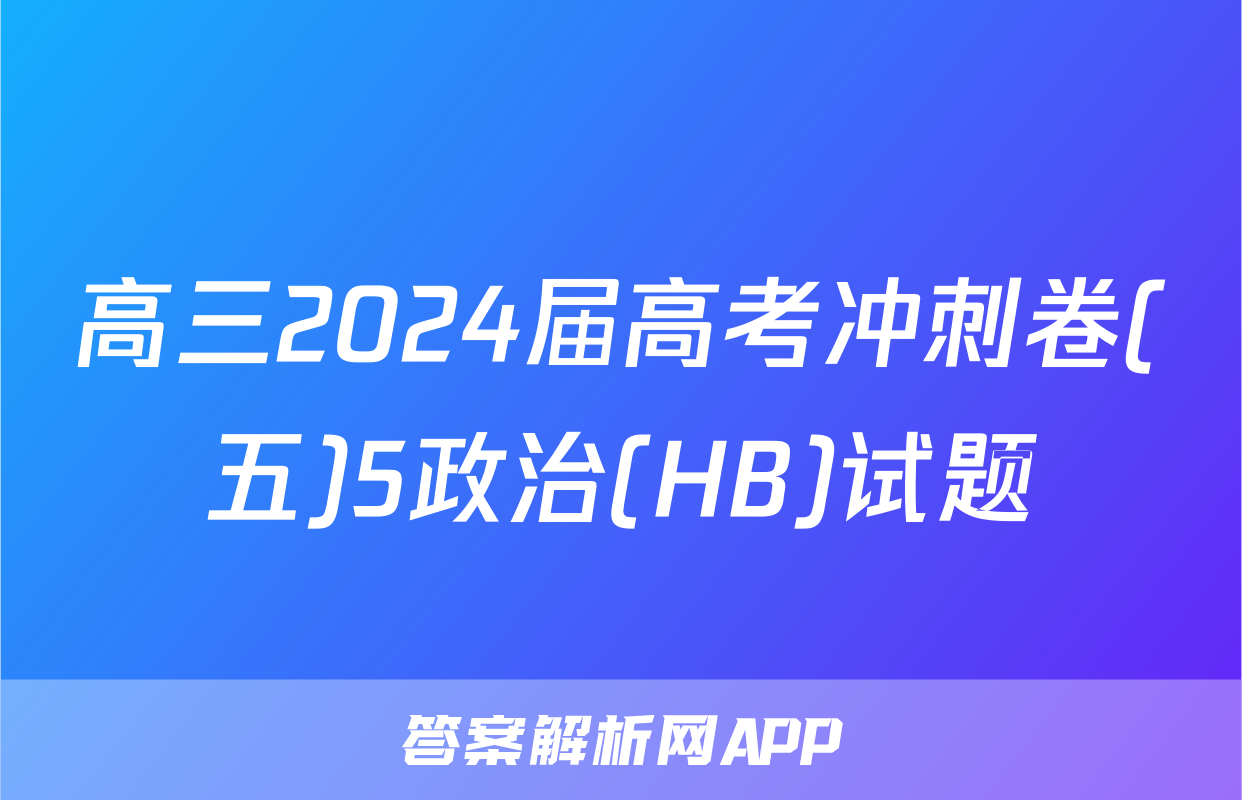 高三2024届高考冲刺卷(五)5政治(HB)试题