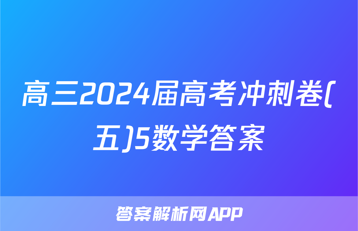 高三2024届高考冲刺卷(五)5数学答案