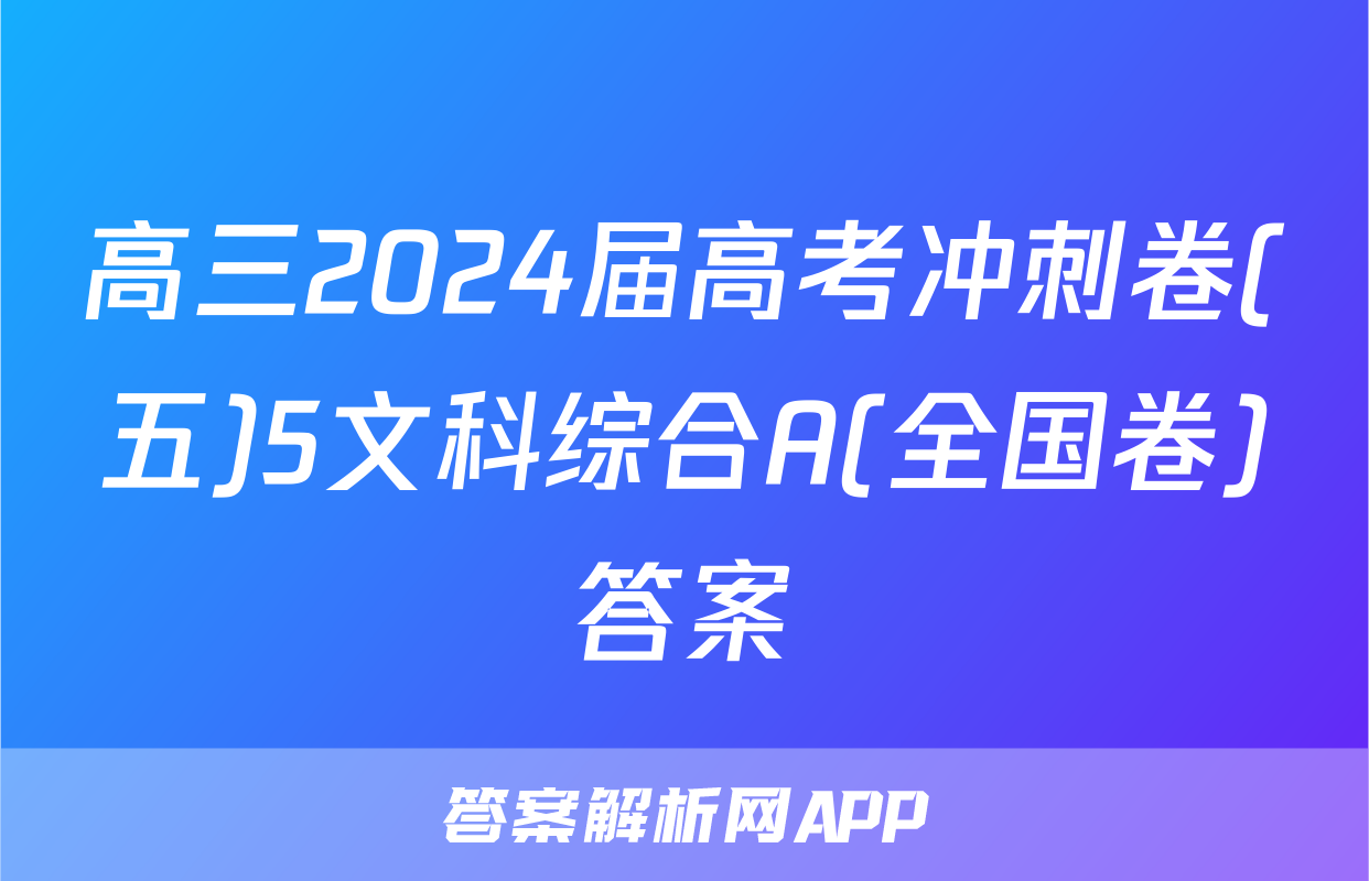 高三2024届高考冲刺卷(五)5文科综合A(全国卷)答案