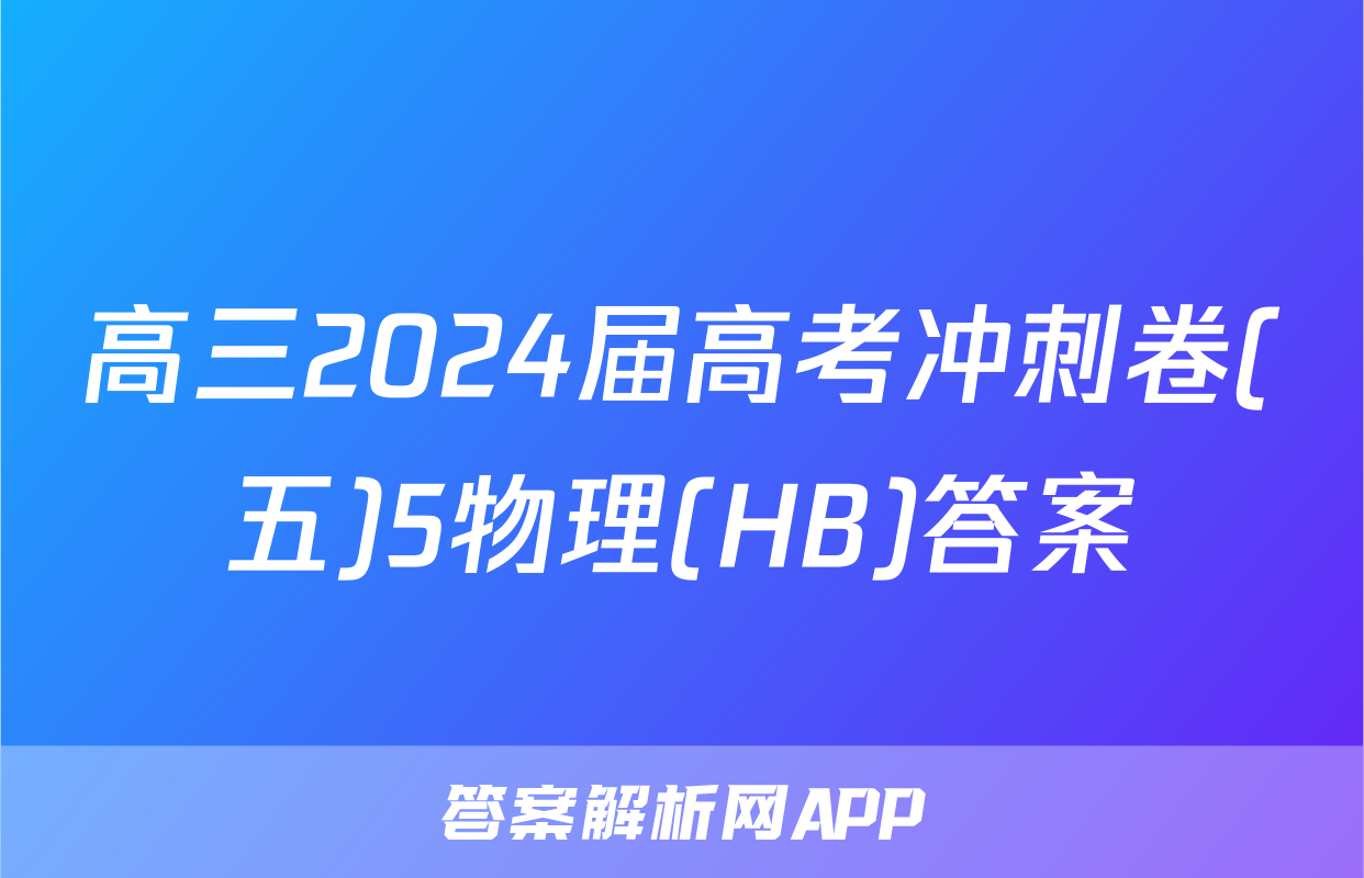 高三2024届高考冲刺卷(五)5物理(HB)答案