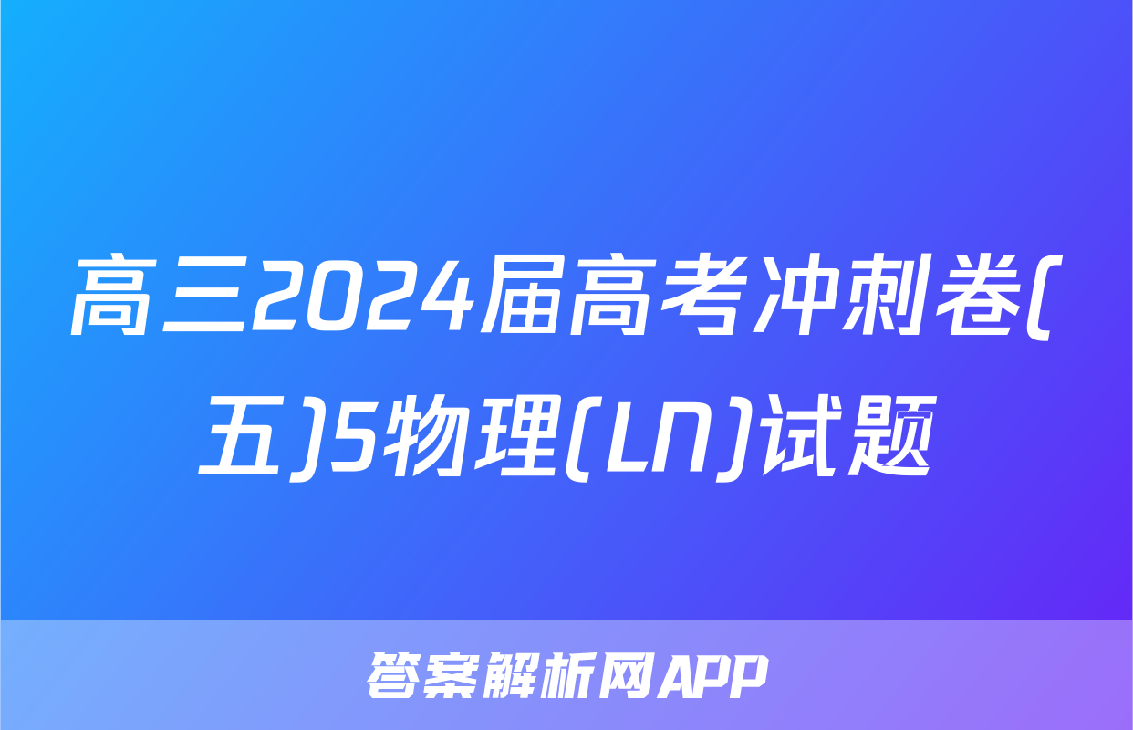 高三2024届高考冲刺卷(五)5物理(LN)试题