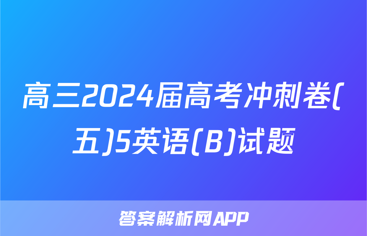 高三2024届高考冲刺卷(五)5英语(B)试题