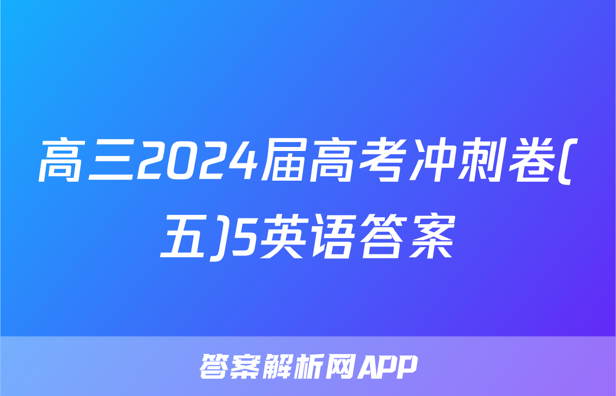 高三2024届高考冲刺卷(五)5英语答案