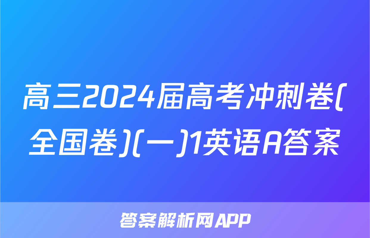 高三2024届高考冲刺卷(全国卷)(一)1英语A答案