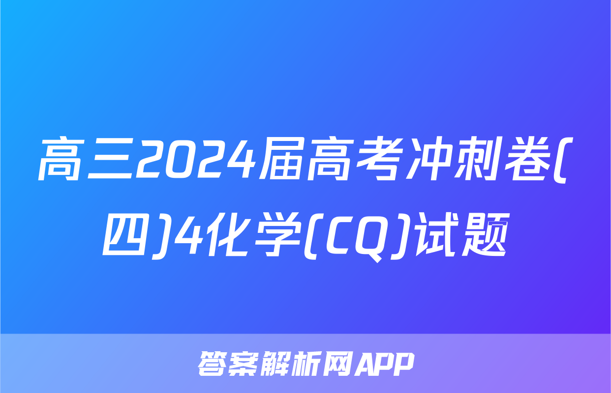 高三2024届高考冲刺卷(四)4化学(CQ)试题