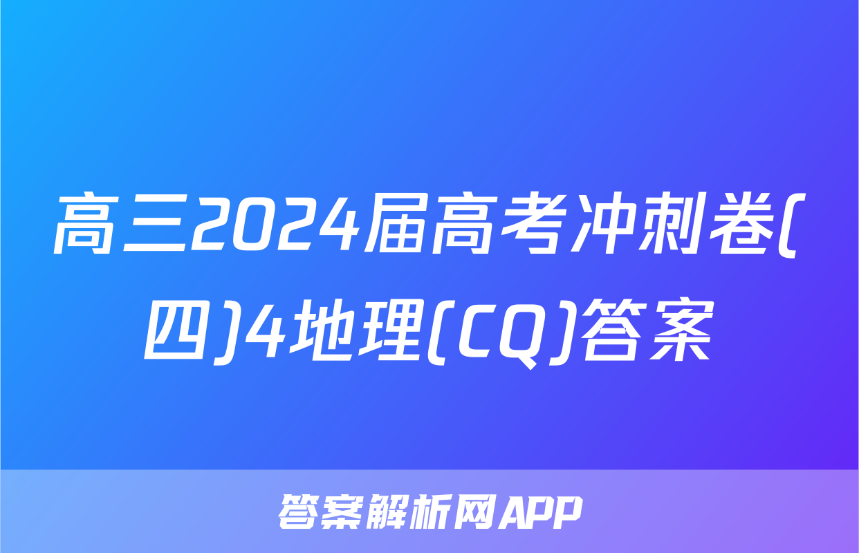 高三2024届高考冲刺卷(四)4地理(CQ)答案