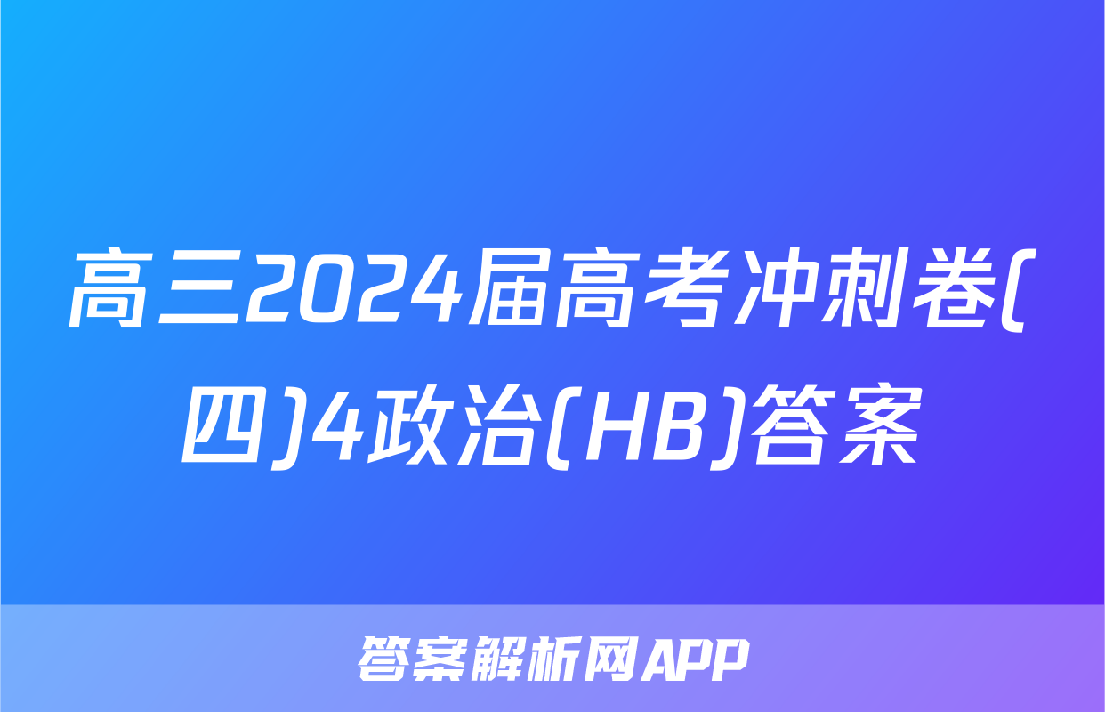 高三2024届高考冲刺卷(四)4政治(HB)答案