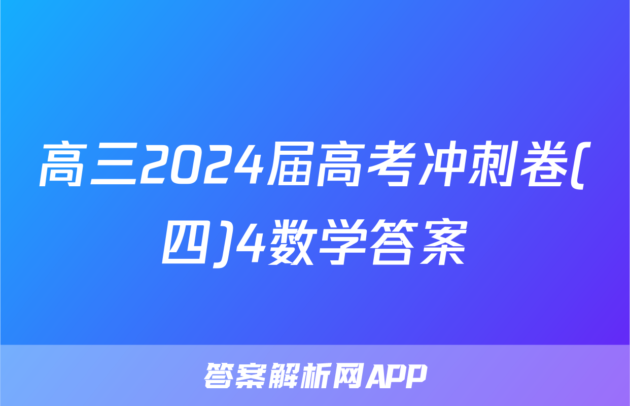 高三2024届高考冲刺卷(四)4数学答案