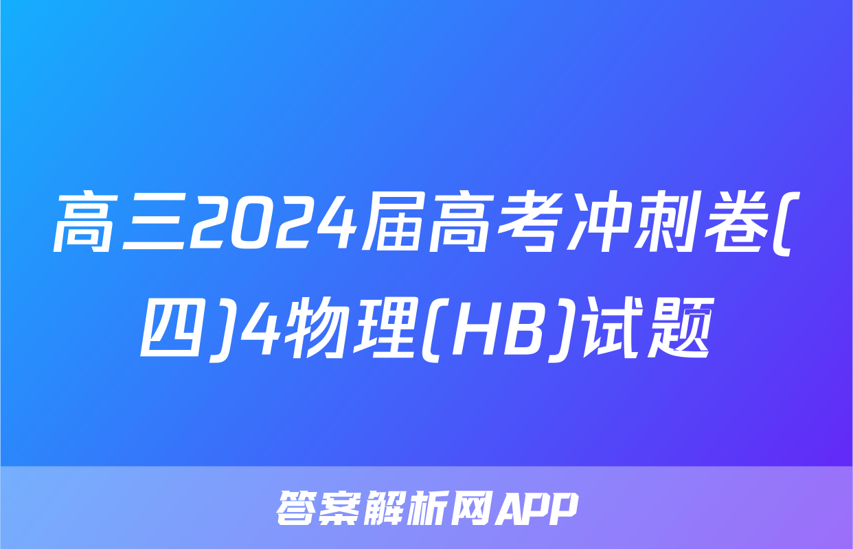 高三2024届高考冲刺卷(四)4物理(HB)试题