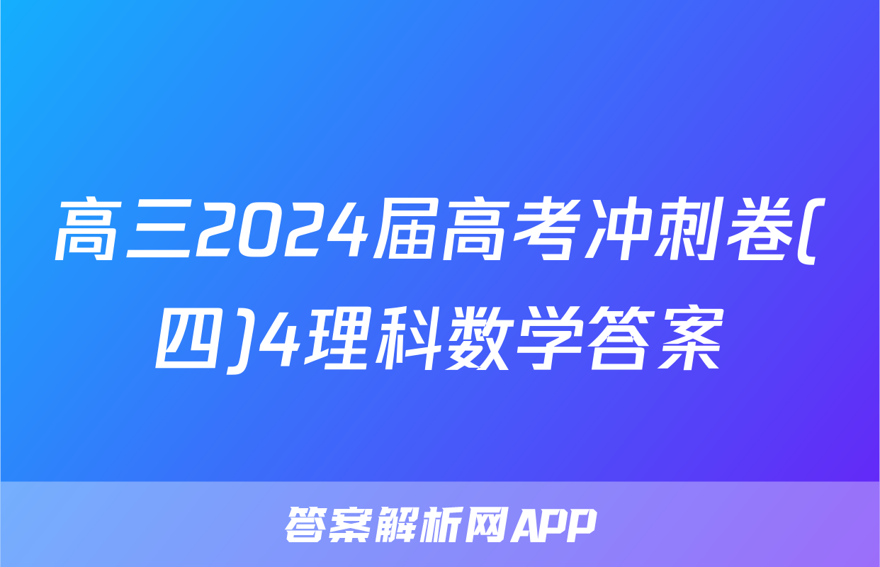 高三2024届高考冲刺卷(四)4理科数学答案