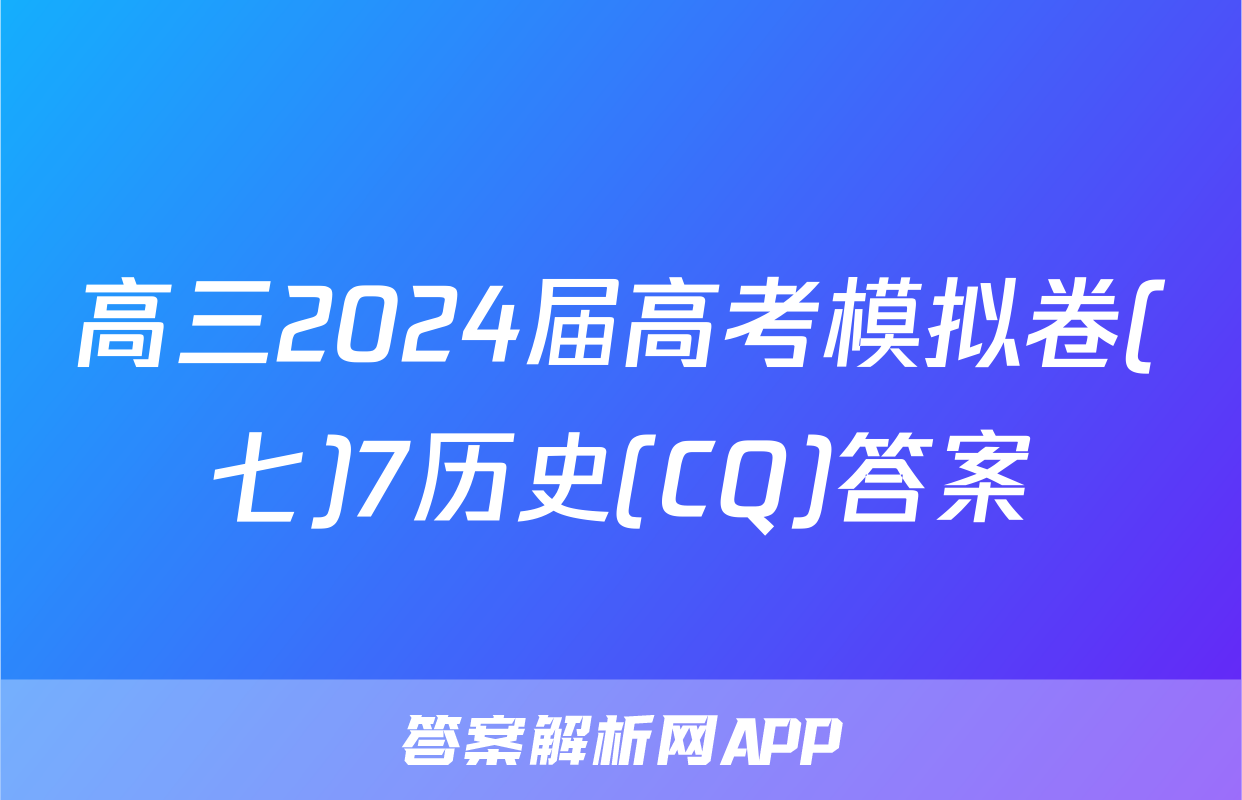 高三2024届高考模拟卷(七)7历史(CQ)答案