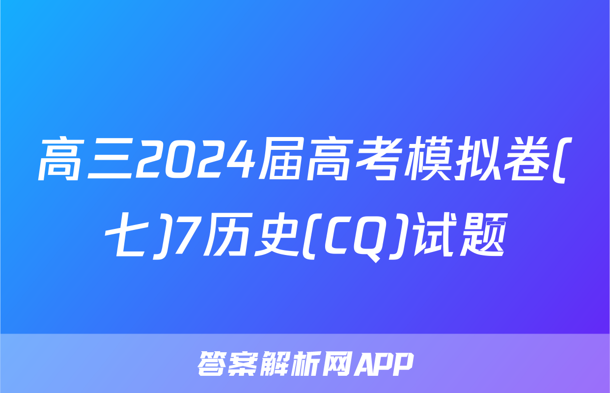 高三2024届高考模拟卷(七)7历史(CQ)试题