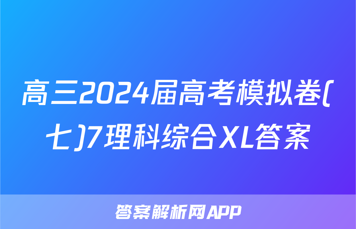 高三2024届高考模拟卷(七)7理科综合XL答案