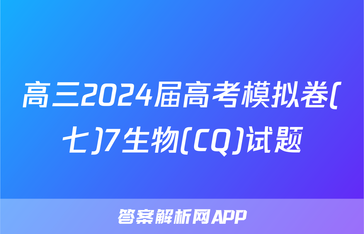 高三2024届高考模拟卷(七)7生物(CQ)试题