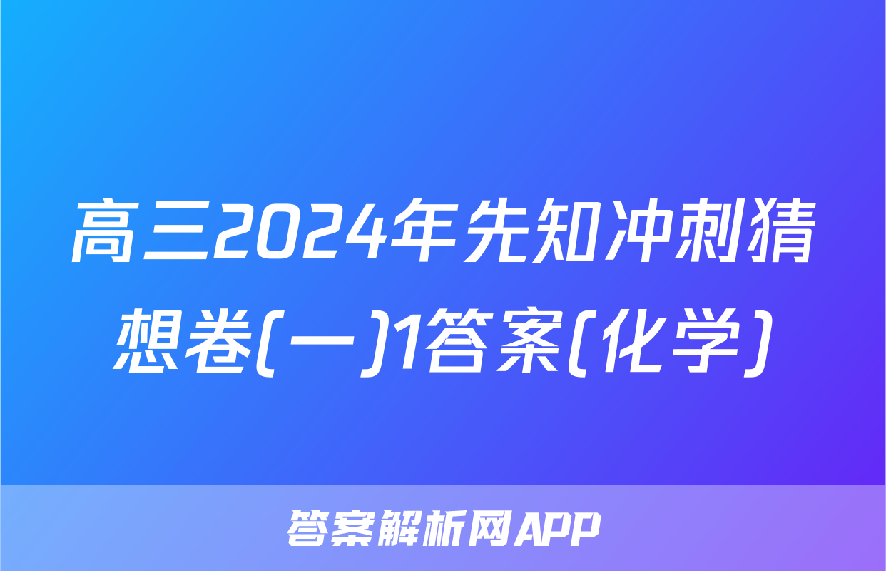 高三2024年先知冲刺猜想卷(一)1答案(化学)