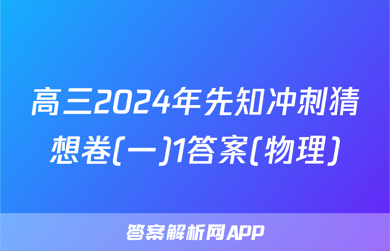 高三2024年先知冲刺猜想卷(一)1答案(物理)