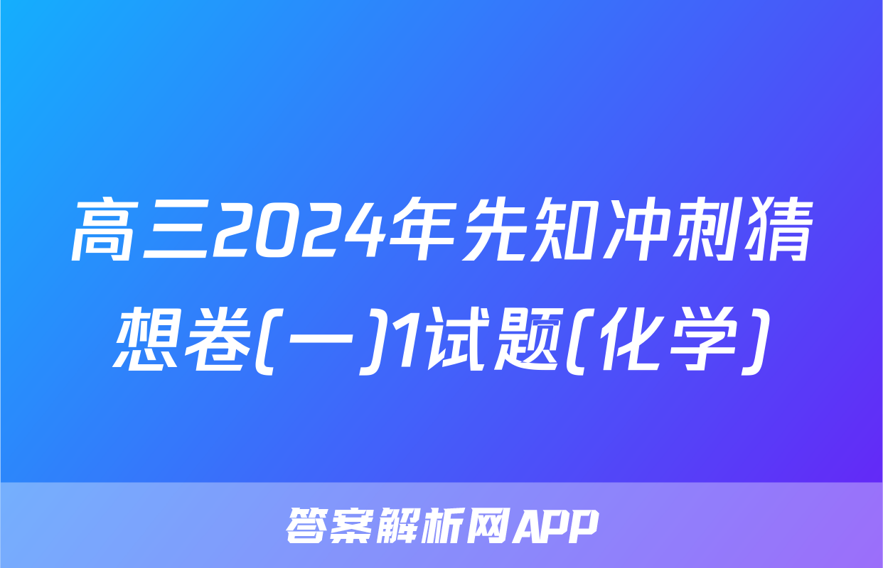 高三2024年先知冲刺猜想卷(一)1试题(化学)