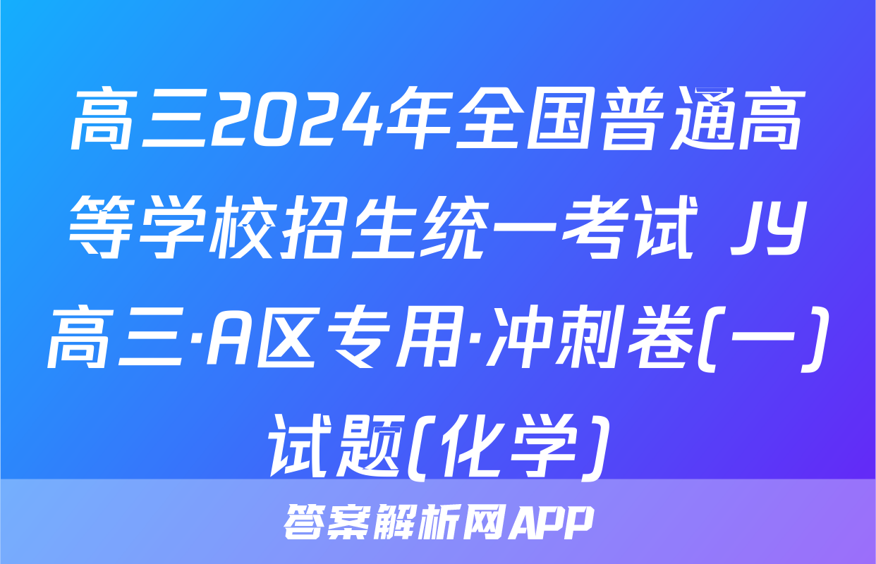 高三2024年全国普通高等学校招生统一考试 JY高三·A区专用·冲刺卷(一)试题(化学)