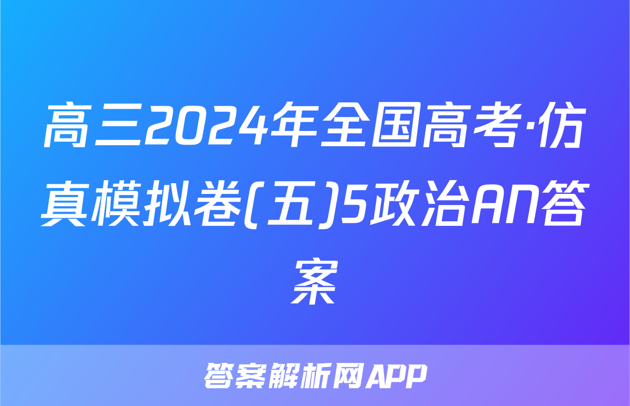 高三2024年全国高考·仿真模拟卷(五)5政治AN答案