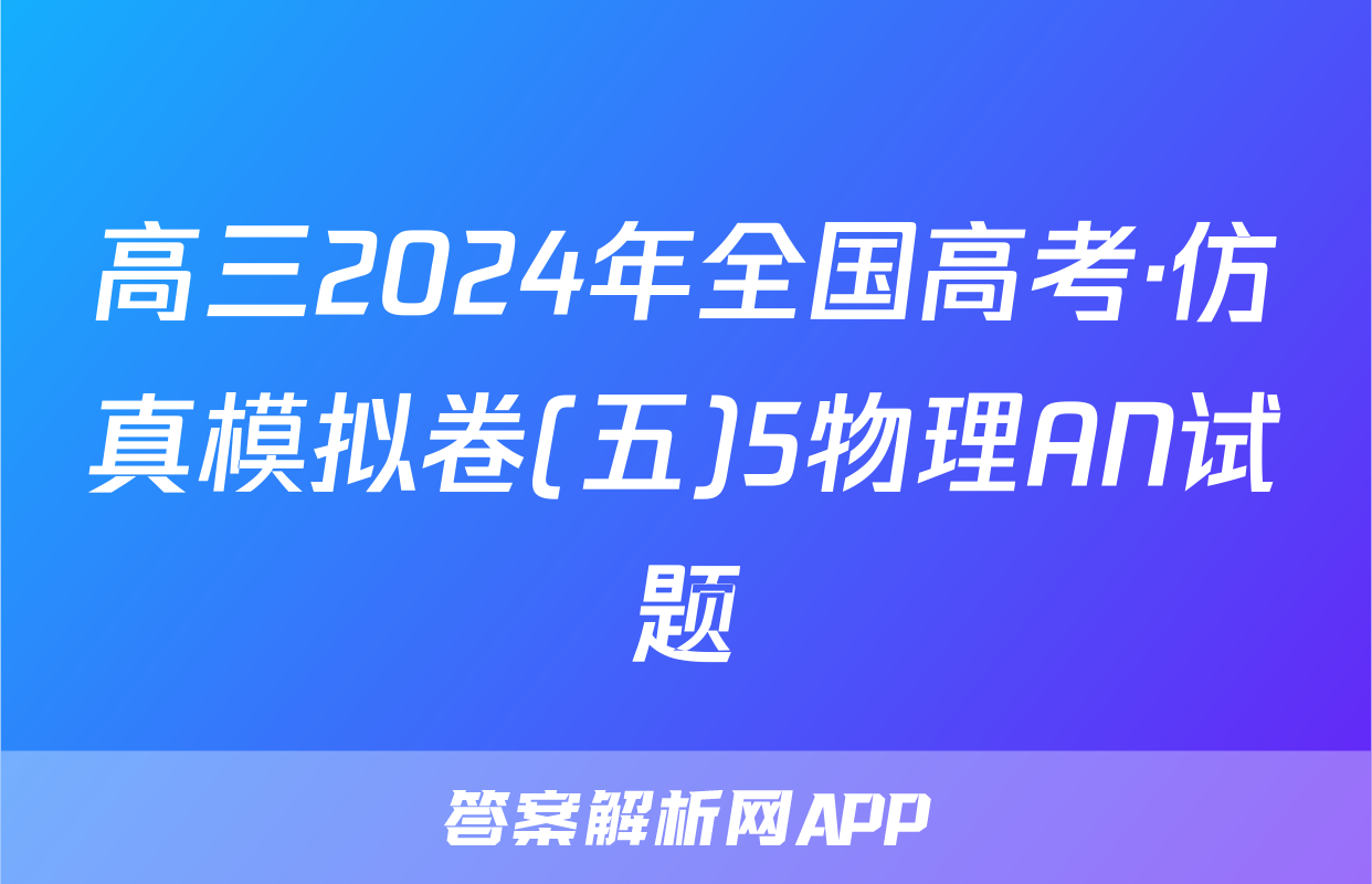 高三2024年全国高考·仿真模拟卷(五)5物理AN试题