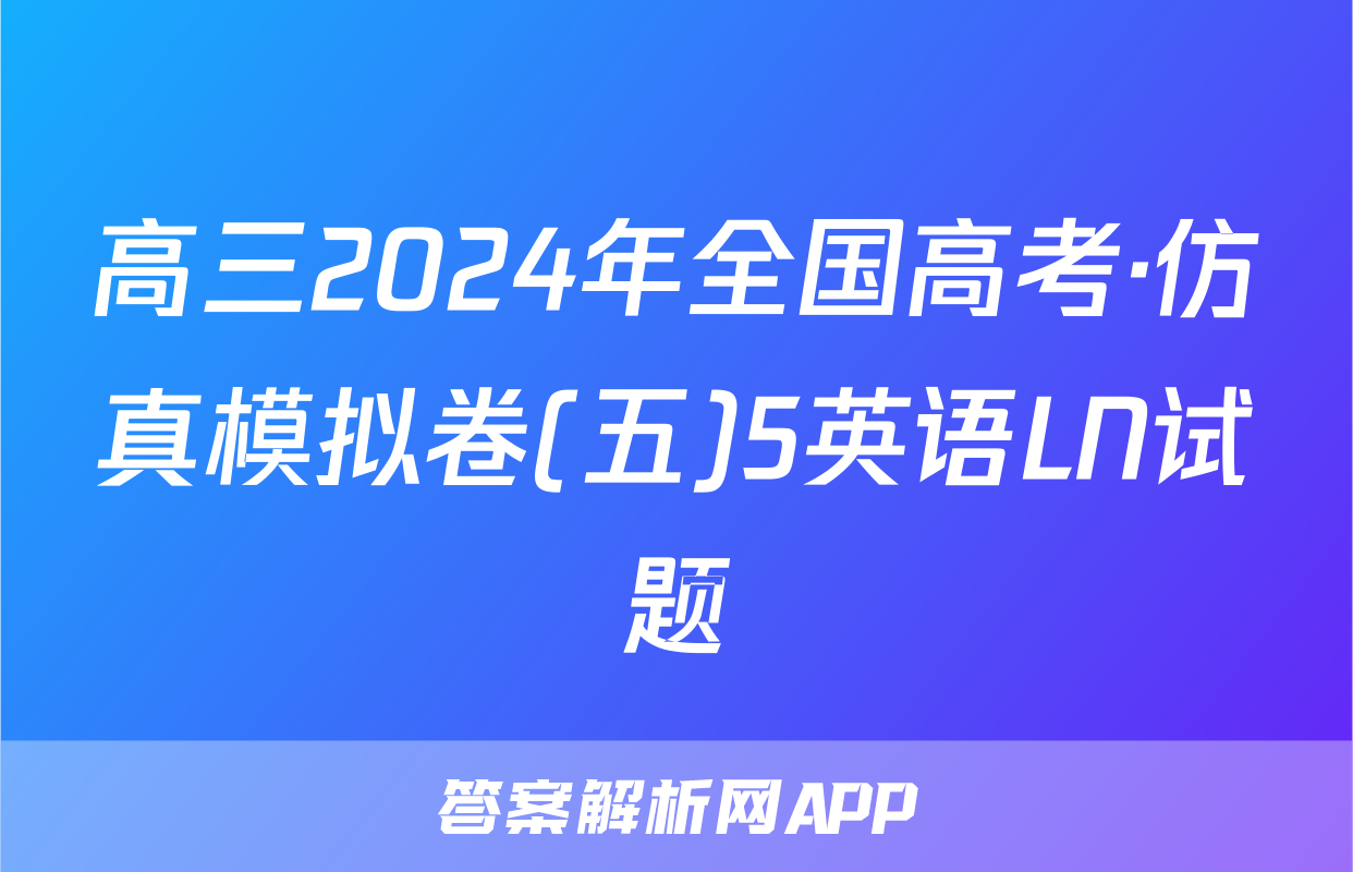 高三2024年全国高考·仿真模拟卷(五)5英语LN试题