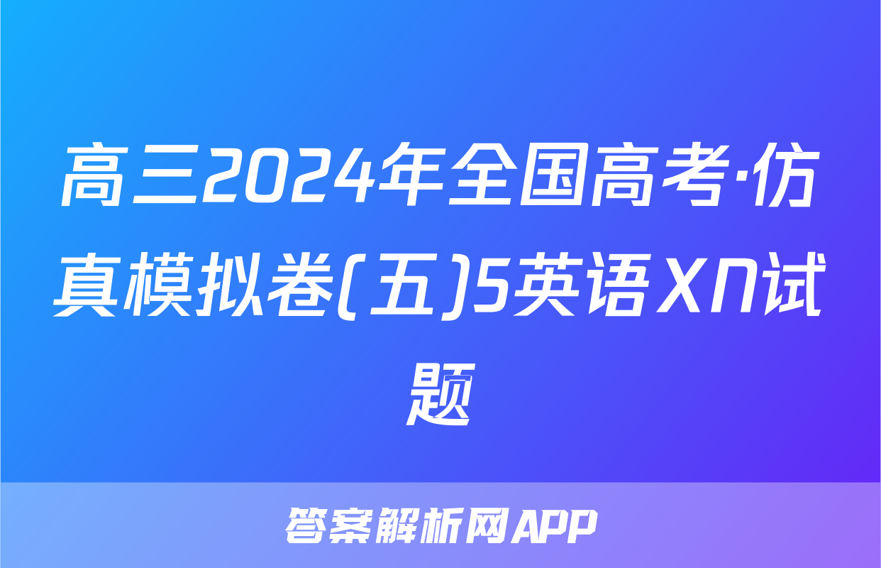 高三2024年全国高考·仿真模拟卷(五)5英语XN试题