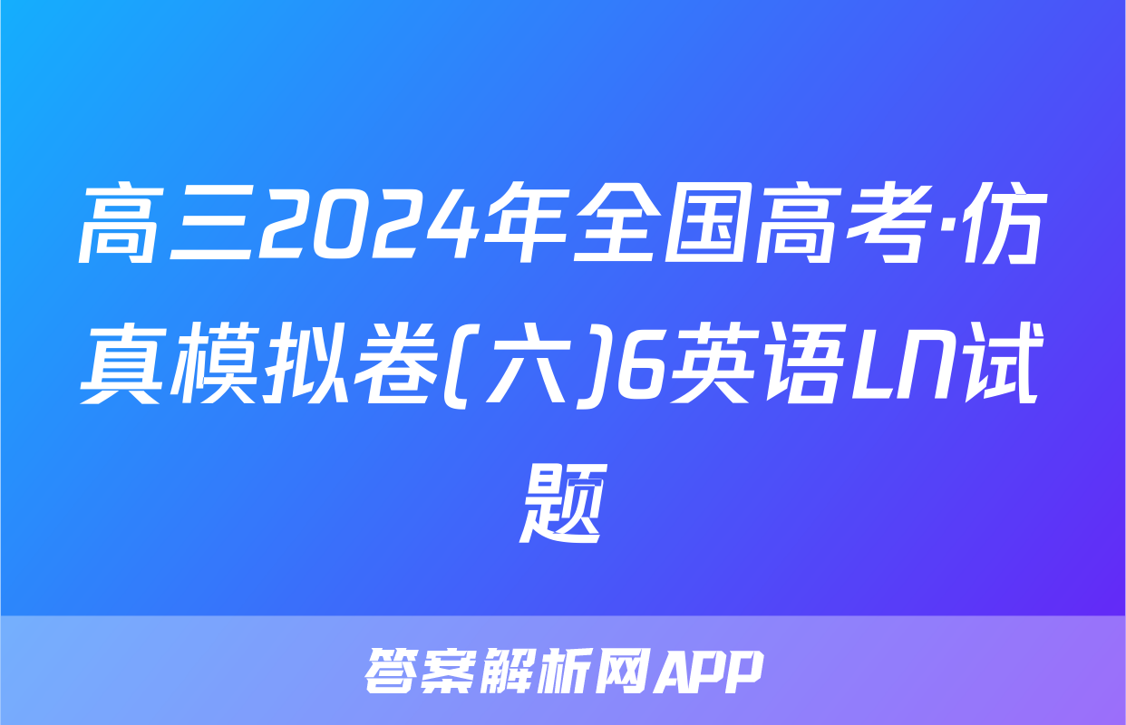 高三2024年全国高考·仿真模拟卷(六)6英语LN试题