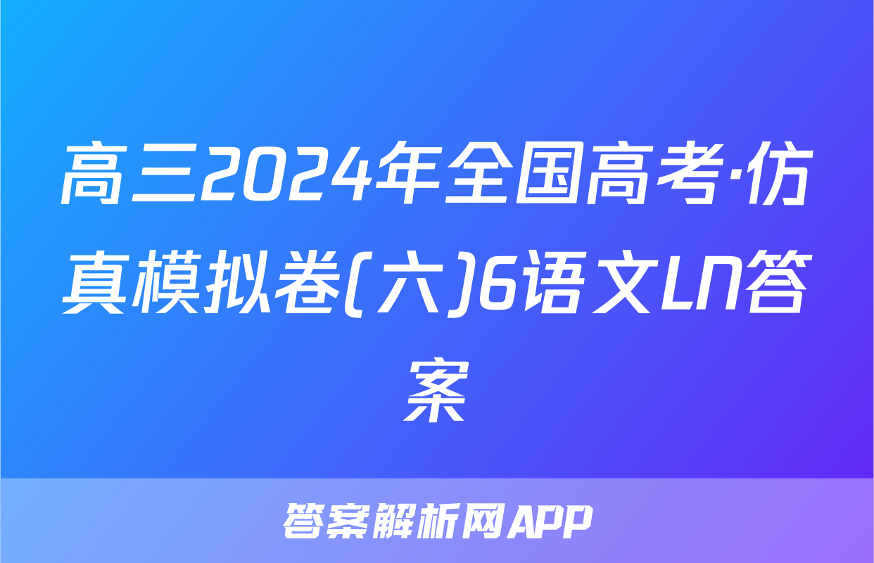 高三2024年全国高考·仿真模拟卷(六)6语文LN答案