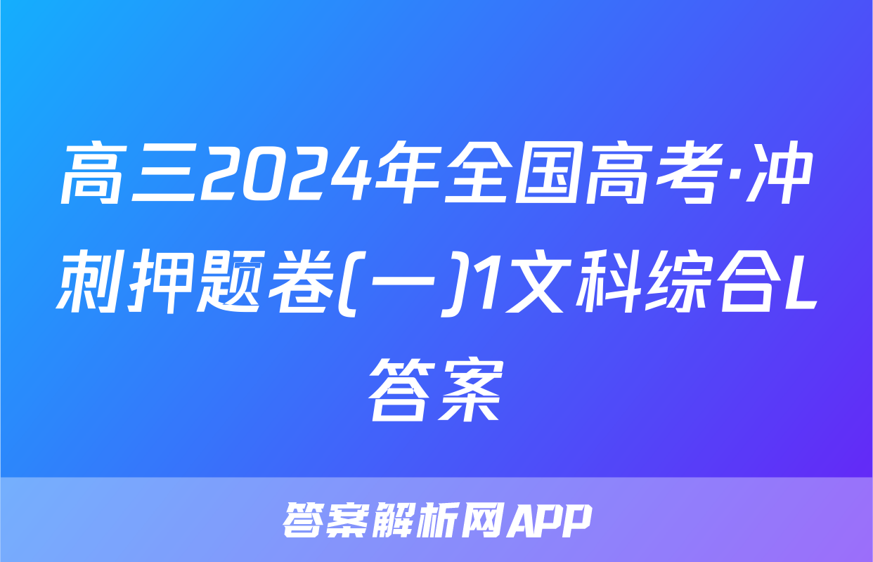 高三2024年全国高考·冲刺押题卷(一)1文科综合L答案