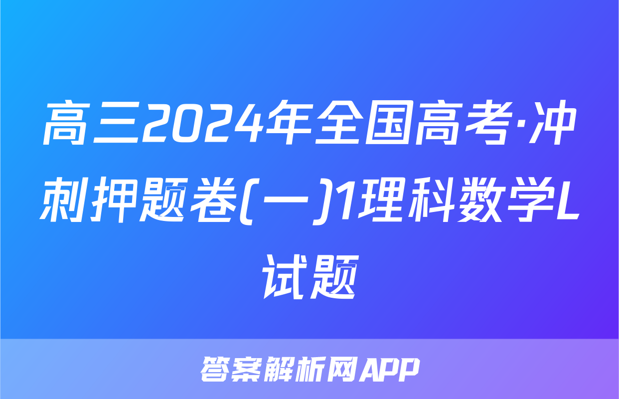 高三2024年全国高考·冲刺押题卷(一)1理科数学L试题