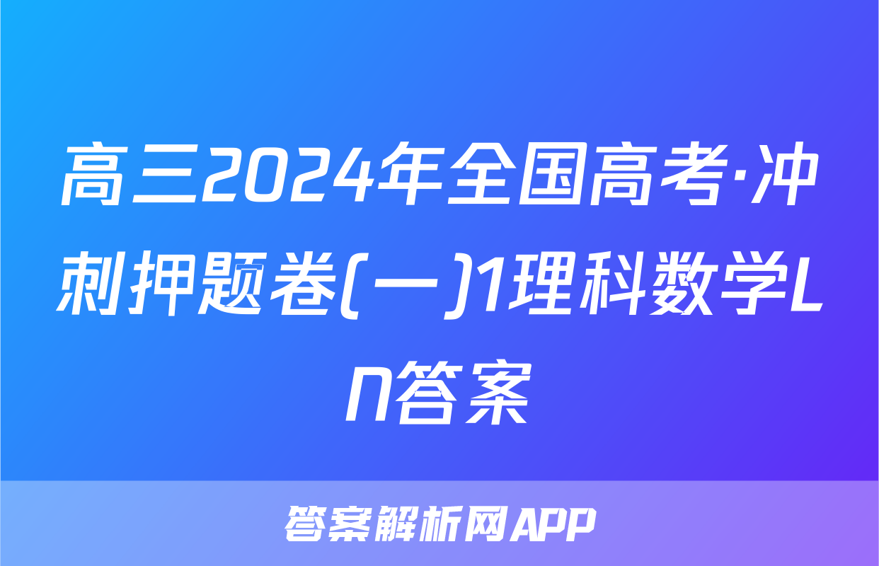 高三2024年全国高考·冲刺押题卷(一)1理科数学LN答案