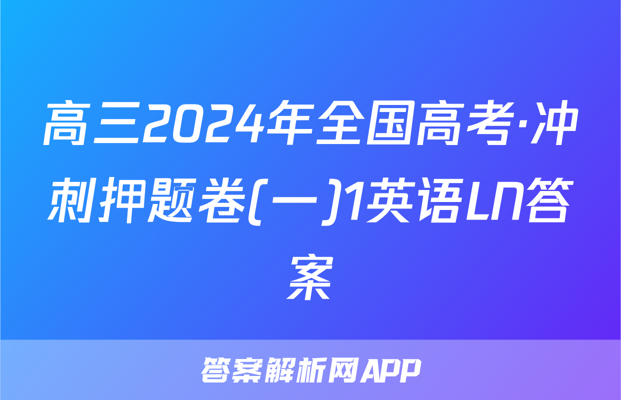 高三2024年全国高考·冲刺押题卷(一)1英语LN答案