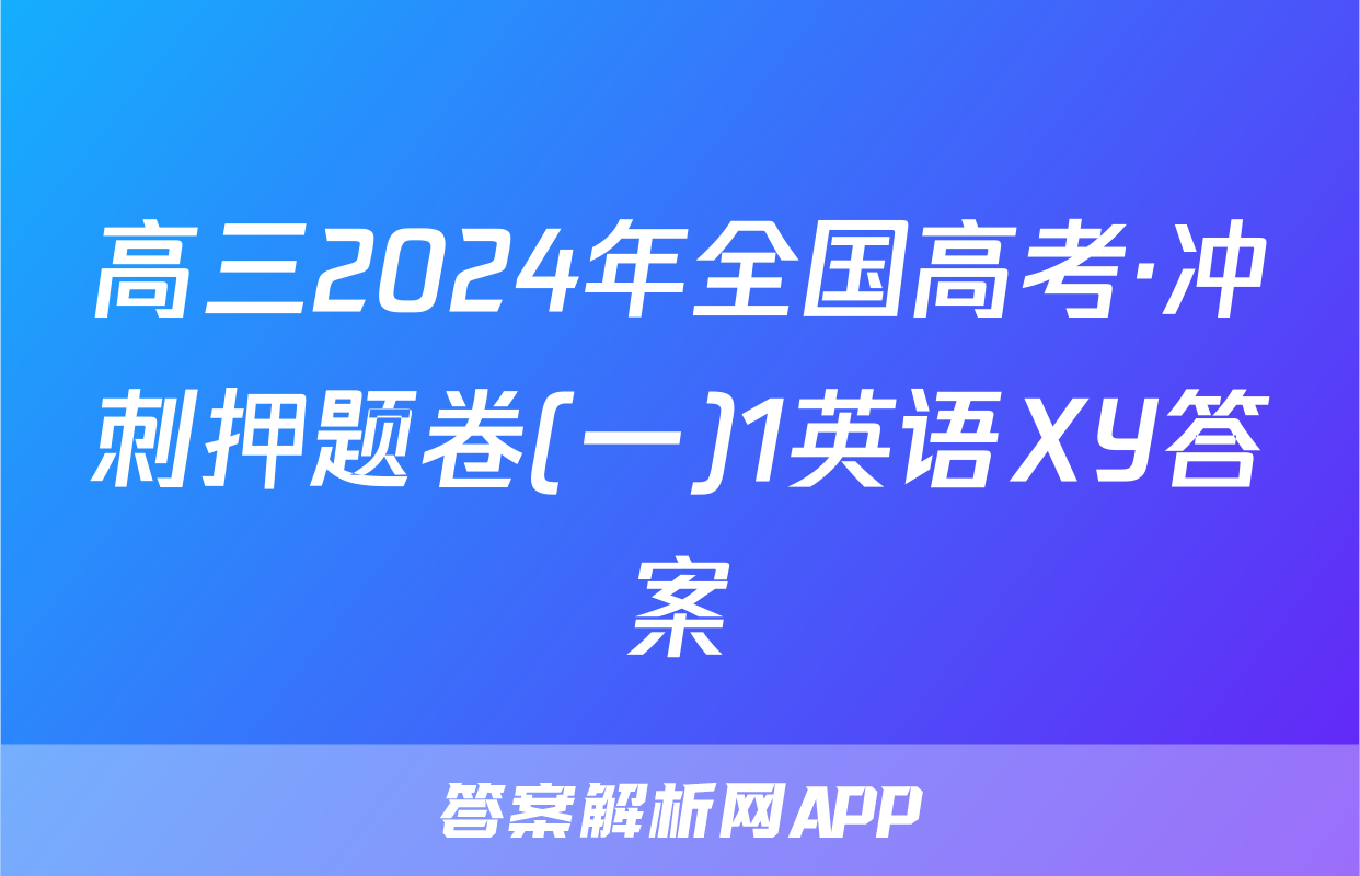 高三2024年全国高考·冲刺押题卷(一)1英语XY答案