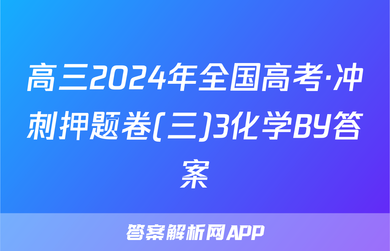 高三2024年全国高考·冲刺押题卷(三)3化学BY答案