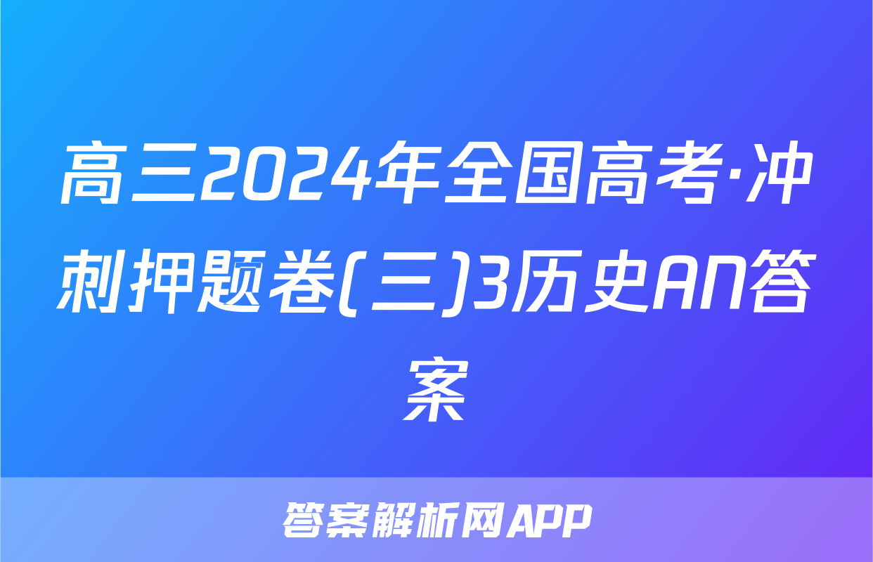 高三2024年全国高考·冲刺押题卷(三)3历史AN答案