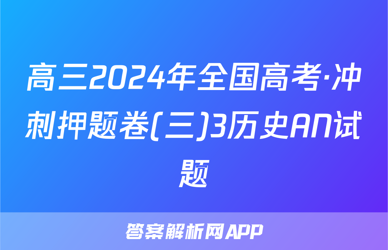 高三2024年全国高考·冲刺押题卷(三)3历史AN试题