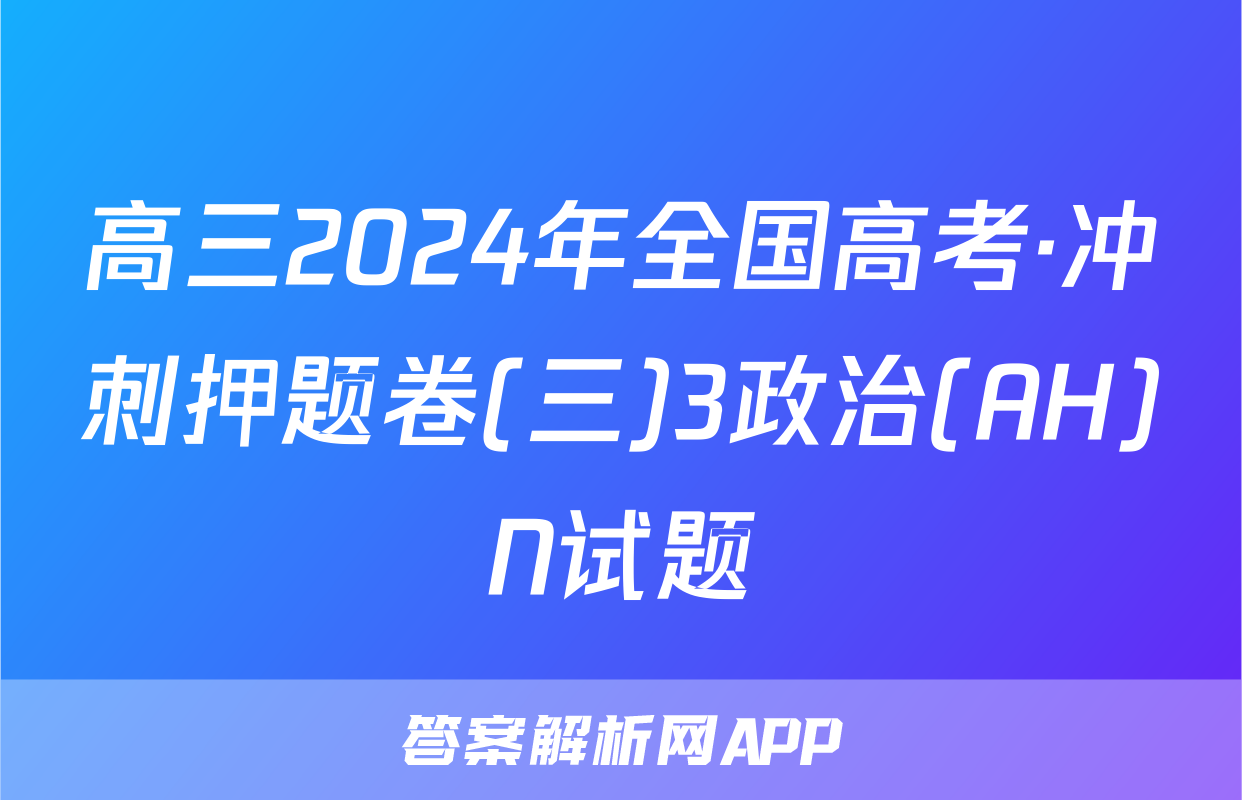 高三2024年全国高考·冲刺押题卷(三)3政治(AH)N试题