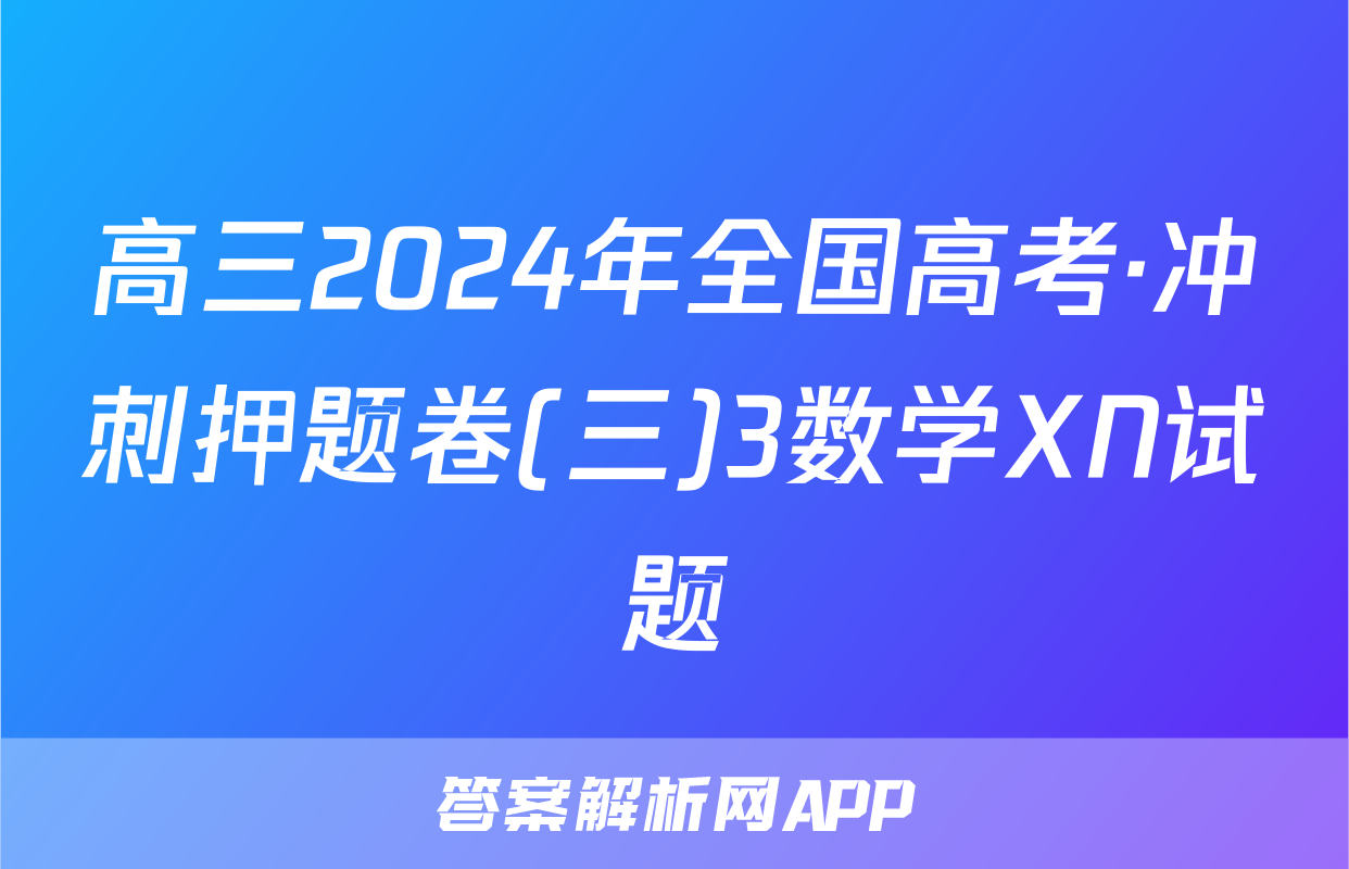 高三2024年全国高考·冲刺押题卷(三)3数学XN试题