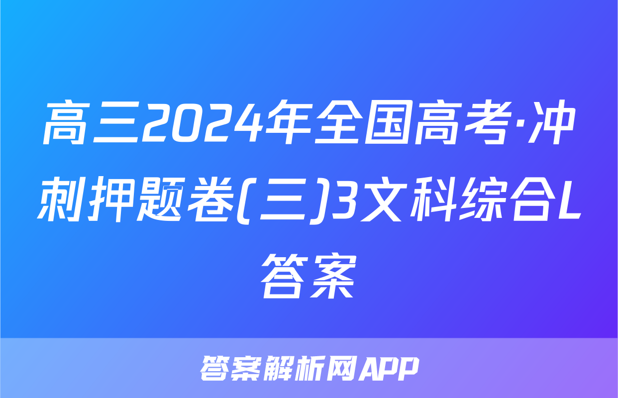 高三2024年全国高考·冲刺押题卷(三)3文科综合L答案