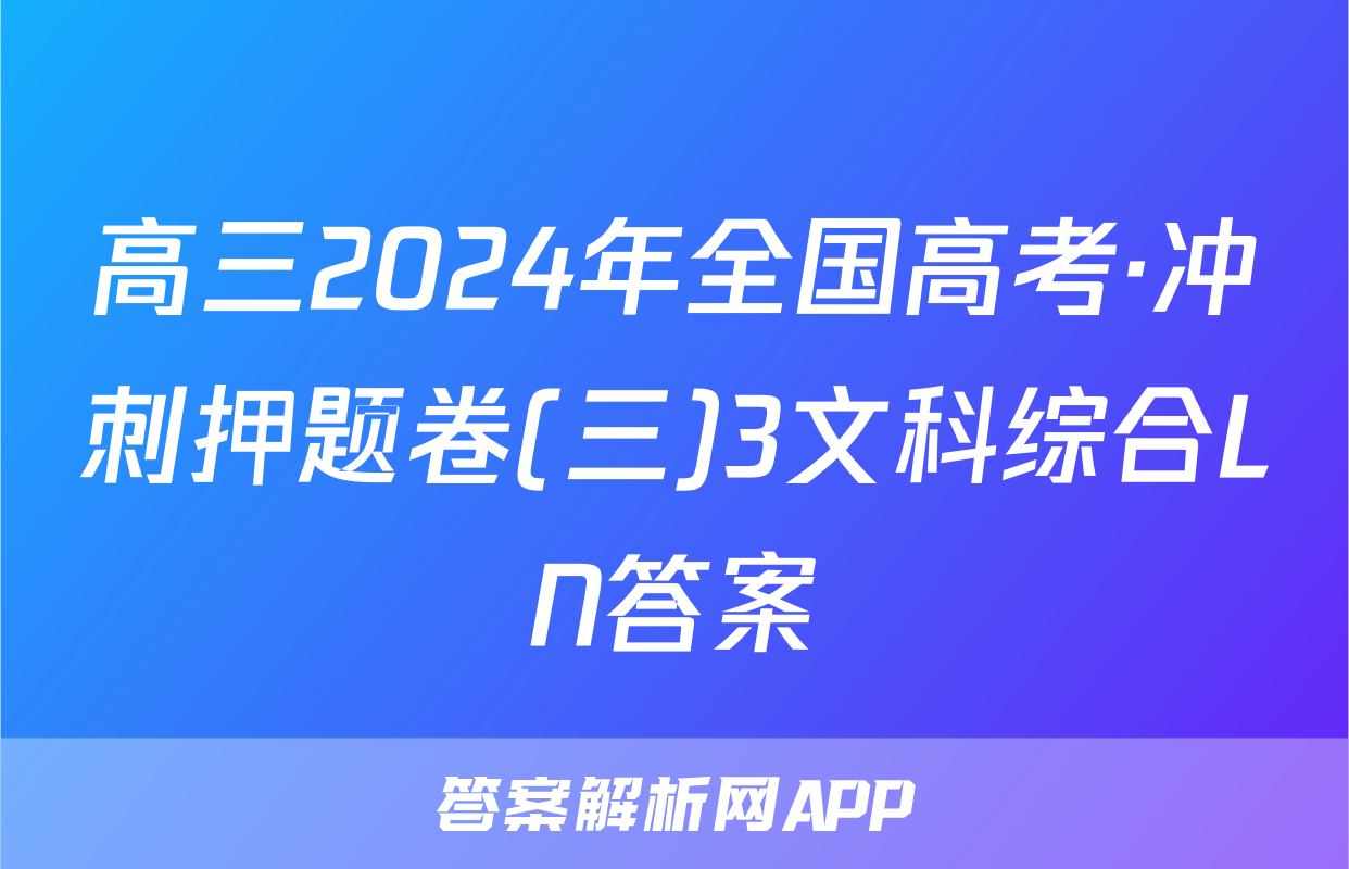 高三2024年全国高考·冲刺押题卷(三)3文科综合LN答案